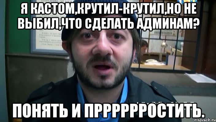 я кастом,крутил-крутил,но не выбил,что сделать админам? понять и прррррростить., Мем Бородач