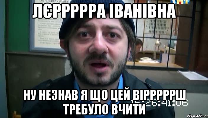 лєррррра іванівна ну незнав я що цей вірррррш требуло вчити, Мем Бородач