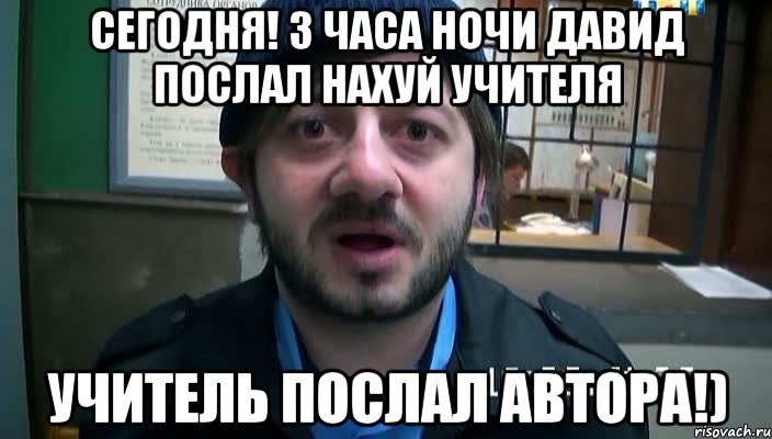 сегодня! 3 часа ночи давид послал нахуй учителя учитель послал автора!), Мем Бородач