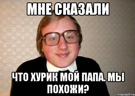 мне сказали что хурик мой папа. мы похожи?, Мем Ботан