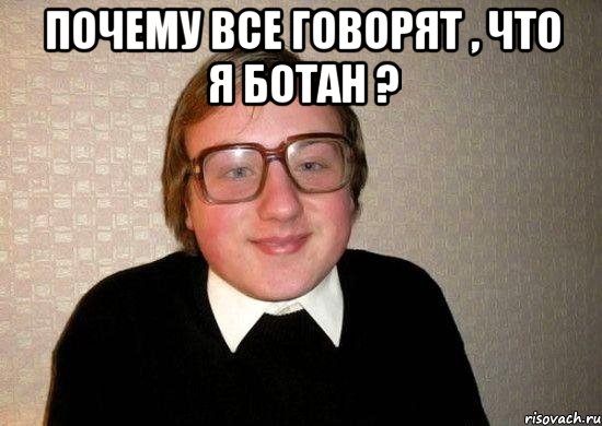 почему все говорят , что я ботан ? , Мем Ботан