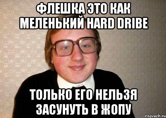 флешка это как меленький hard dribe только его нельзя засунуть в жопу, Мем Ботан