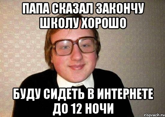 папа сказал закончу школу хорошо буду сидеть в интернете до 12 ночи, Мем Ботан