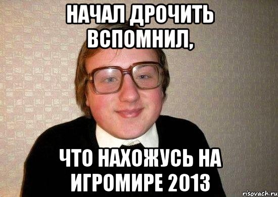 начал дрочить вспомнил, что нахожусь на игромире 2013, Мем Ботан