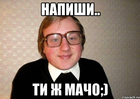 напиши.. ти ж мачо;), Мем Ботан