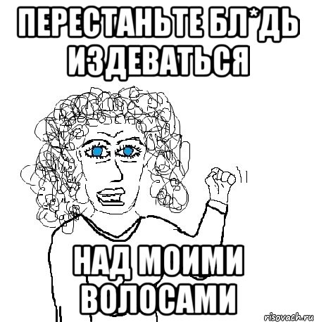 перестаньте бл*дь издеваться над моими волосами, Мем Будь бабой-блеадь