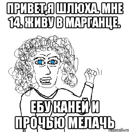 привет,я шлюха. мне 14. живу в марганце. ебу каней и прочью мелачь, Мем Будь бабой-блеадь