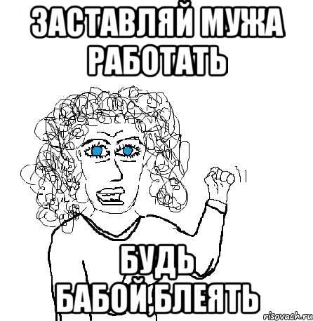 заставляй мужа работать будь бабой,блеять, Мем Будь бабой-блеадь