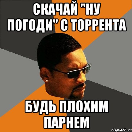 скачай "ну погоди" с торрента будь плохим парнем, Мем Будь плохим парнем