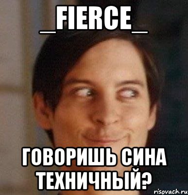 _fierce_ говоришь сина техничный?