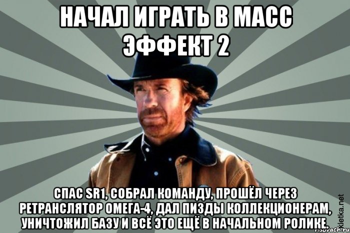 начал играть в масс эффект 2 спас sr1, собрал команду, прошёл через ретранслятор омега-4, дал пизды коллекционерам, уничтожил базу и всё это ещё в начальном ролике., Мем  Чак-Чак Норрис