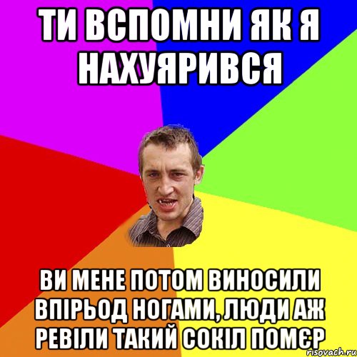 ти вспомни як я нахуярився ви мене потом виносили впірьод ногами, люди аж ревіли такий сокіл помєр, Мем Чоткий паца