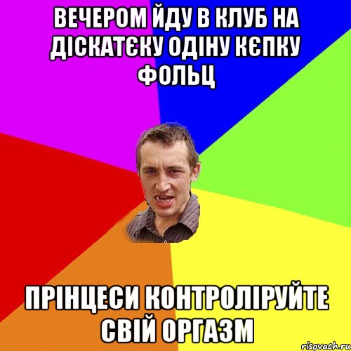 вечером йду в клуб на діскатєку одіну кєпку фольц прінцеси контроліруйте свій оргазм, Мем Чоткий паца