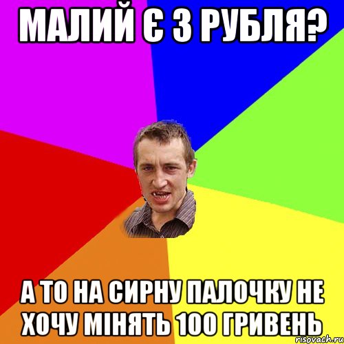 малий є 3 рубля? а то на сирну палочку не хочу мінять 100 гривень, Мем Чоткий паца