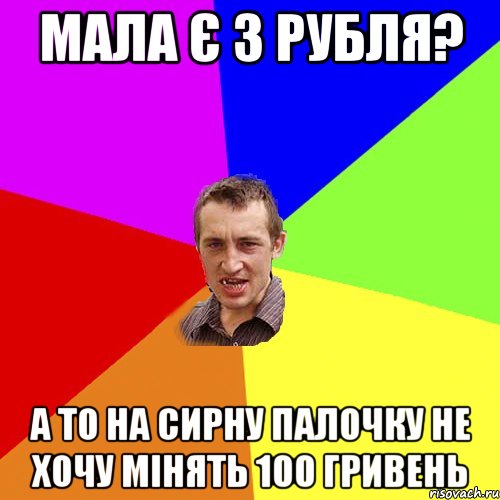 мала є 3 рубля? а то на сирну палочку не хочу мінять 100 гривень, Мем Чоткий паца