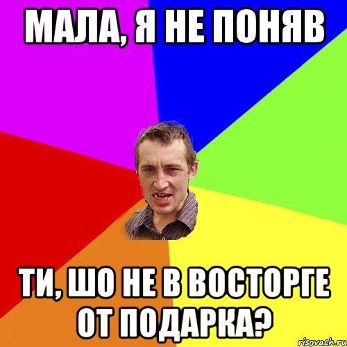 мала, я не поняв ти, шо не в восторге от подарка?, Мем Чоткий паца