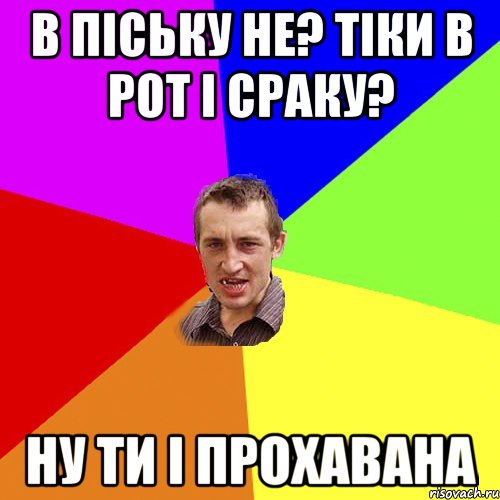 в піську не? тіки в рот і сраку? ну ти і прохавана, Мем Чоткий паца