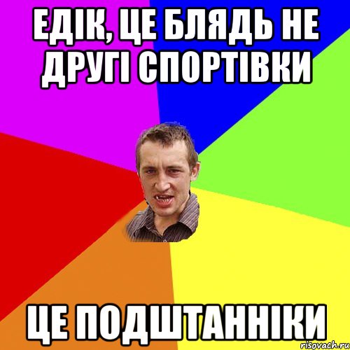 едік, це блядь не другі спортівки це подштанніки, Мем Чоткий паца