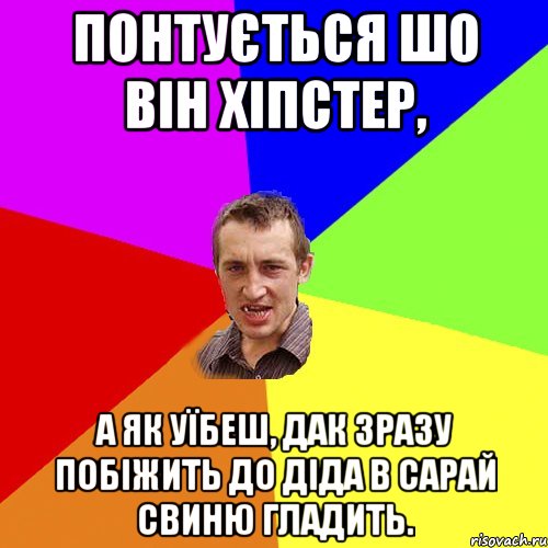 понтується шо він хіпстер, а як уїбеш, дак зразу побіжить до діда в сарай свиню гладить., Мем Чоткий паца