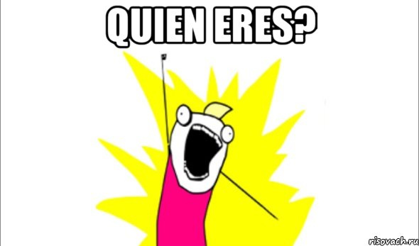 quien eres? 