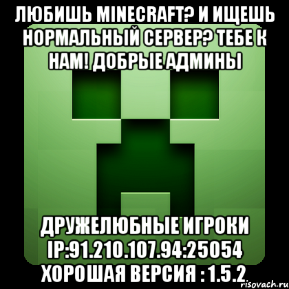 любишь minecraft? и ищешь нормальный сервер? тебе к нам! добрые админы дружелюбные игроки ip:91.210.107.94:25054 хорошая версия : 1.5.2, Мем Creeper