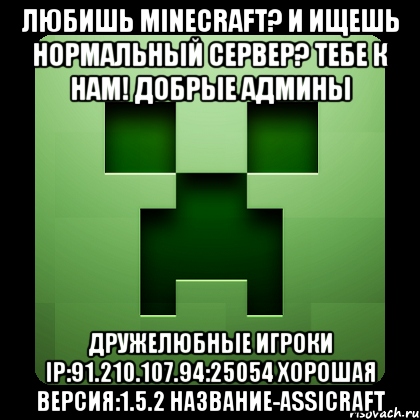 любишь minecraft? и ищешь нормальный сервер? тебе к нам! добрые админы дружелюбные игроки ip:91.210.107.94:25054 хорошая версия:1.5.2 название-assicraft, Мем Creeper