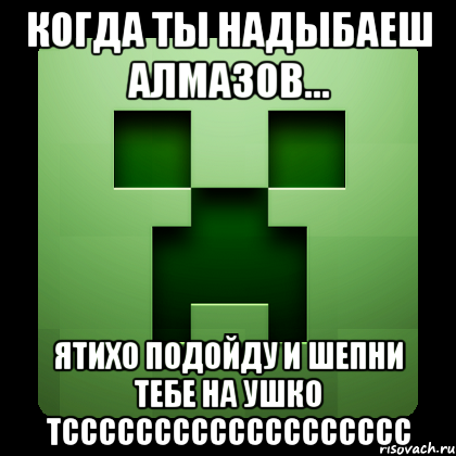 когда ты надыбаеш алмазов... ятихо подойду и шепни тебе на ушко тссссссссссссссссссс, Мем Creeper