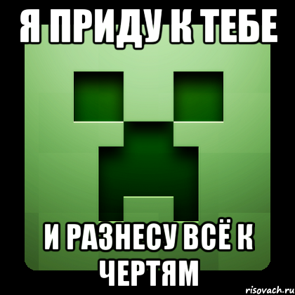 я приду к тебе и разнесу всё к чертям, Мем Creeper