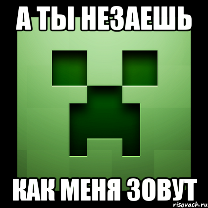 а ты незаешь как меня зовут, Мем Creeper