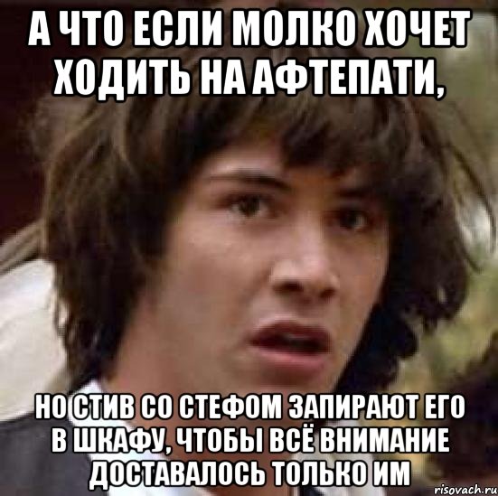 а что если молко хочет ходить на афтепати, но стив со стефом запирают его в шкафу, чтобы всё внимание доставалось только им, Мем А что если (Киану Ривз)