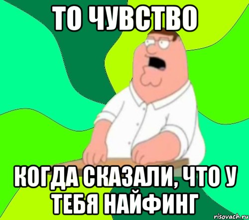 то чувство когда сказали, что у тебя найфинг