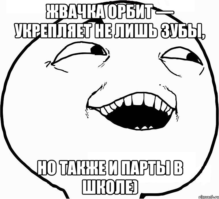 жвачка орбит — укрепляет не лишь зубы, но также и парты в школе), Мем Дааа