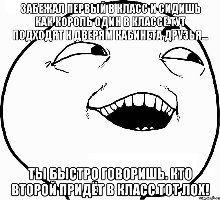 забежал первый в класс и сидишь как король один в классе.тут подходят к дверям кабинета друзья... ты быстро говоришь. кто второй придёт в класс тот лох!, Мем Дааа