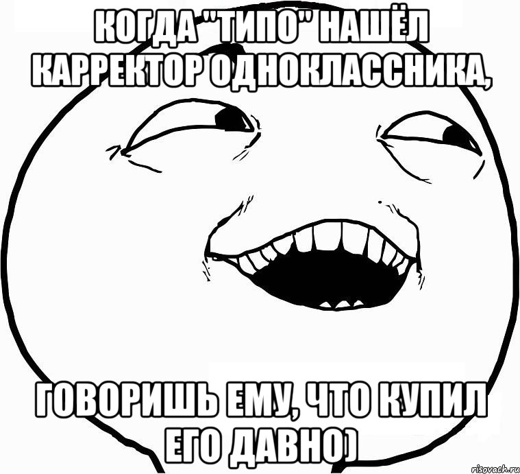 когда "типо" нашёл карректор одноклассника, говоришь ему, что купил его давно), Мем Дааа