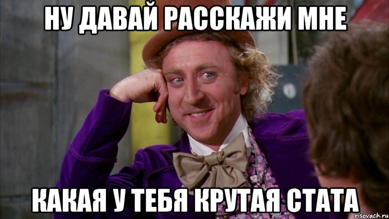 ну давай расскажи мне какая у тебя крутая стата, Мем Ну давай расскажи (Вилли Вонка)