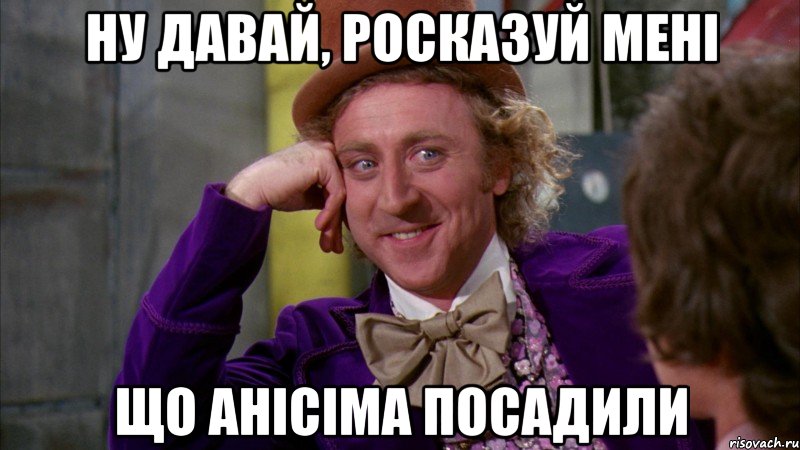 ну давай, росказуй мені що анісіма посадили, Мем Ну давай расскажи (Вилли Вонка)