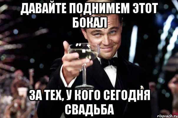 давайте поднимем этот бокал за тех, у кого сегодня свадьба, Мем Великий Гэтсби (бокал за тех)