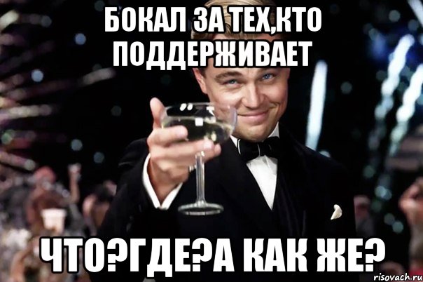 бокал за тех,кто поддерживает что?где?а как же?