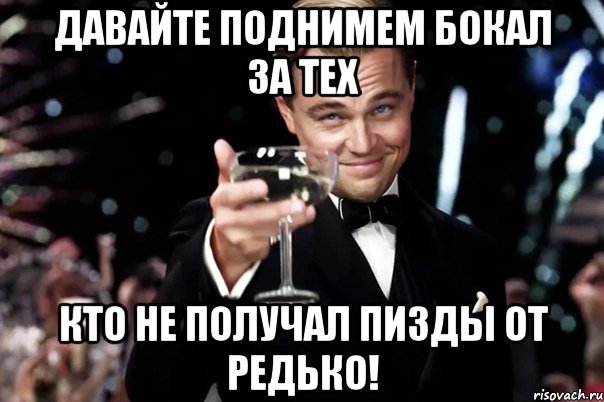 давайте поднимем бокал за тех кто не получал пизды от редько!, Мем Великий Гэтсби (бокал за тех)