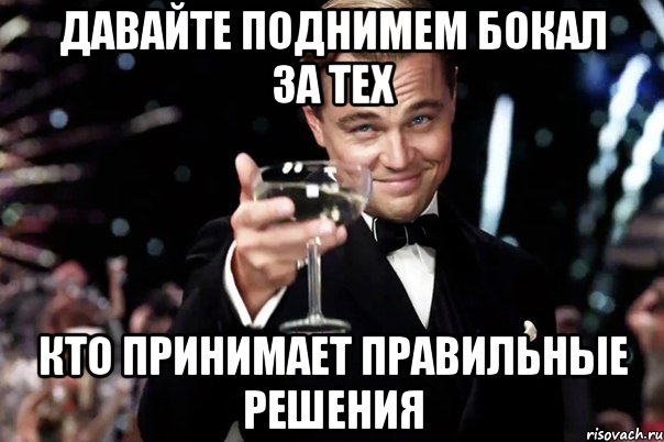 давайте поднимем бокал за тех кто принимает правильные решения, Мем Великий Гэтсби (бокал за тех)