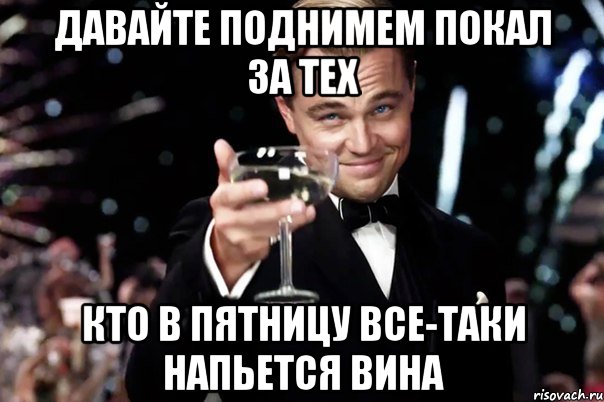 давайте поднимем покал за тех кто в пятницу все-таки напьется вина, Мем Великий Гэтсби (бокал за тех)