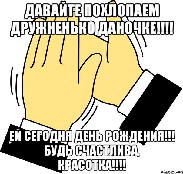 давайте похлопаем дружненько даночке!!! ей сегодня день рождения!!! будь счастлива, красотка!!!