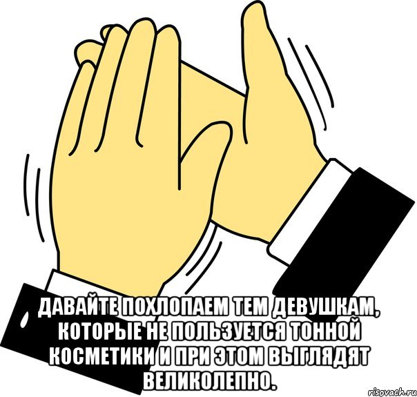  давайте похлопаем тем девушкам, которые не пользуется тонной косметики и при этом выглядят великолепно., Мем давайте похлопаем