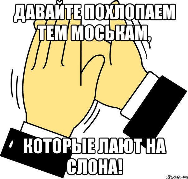 давайте похлопаем тем моськам, которые лают на слона!, Мем давайте похлопаем