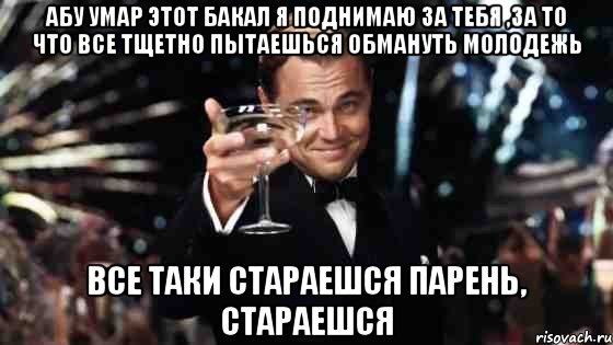 абу умар этот бакал я поднимаю за тебя ,за то что все тщетно пытаешься обмануть молодежь все таки стараешся парень, стараешся, Мем Великий Гэтсби (бокал за тех)