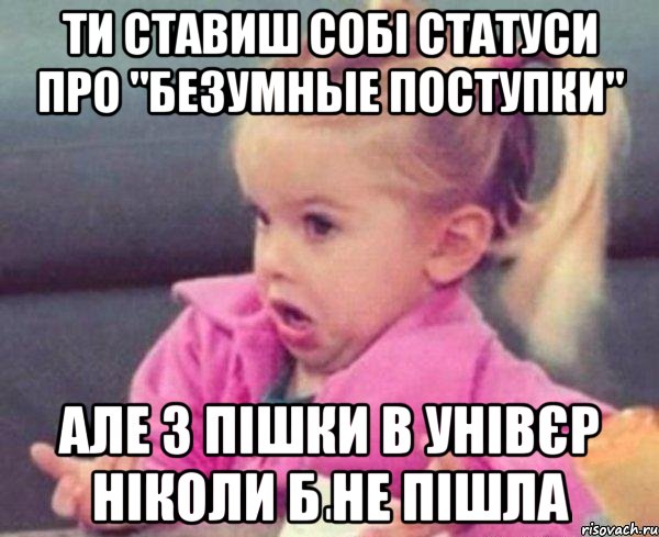 ти ставиш собі статуси про "безумные поступки" але з пішки в унівєр ніколи б не пішла, Мем  Ты говоришь (девочка возмущается)