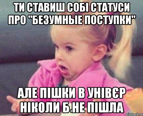 ти ставиш собі статуси про "безумные поступки" але пішки в унівєр ніколи б не пішла, Мем  Ты говоришь (девочка возмущается)