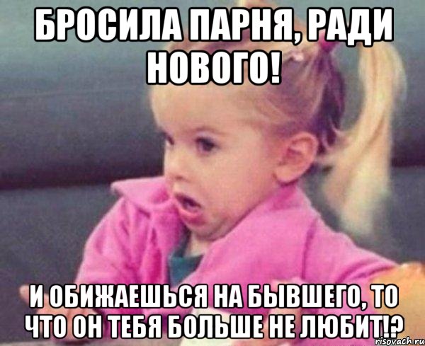 бросила парня, ради нового! и обижаешься на бывшего, то что он тебя больше не любит!?, Мем  Ты говоришь (девочка возмущается)