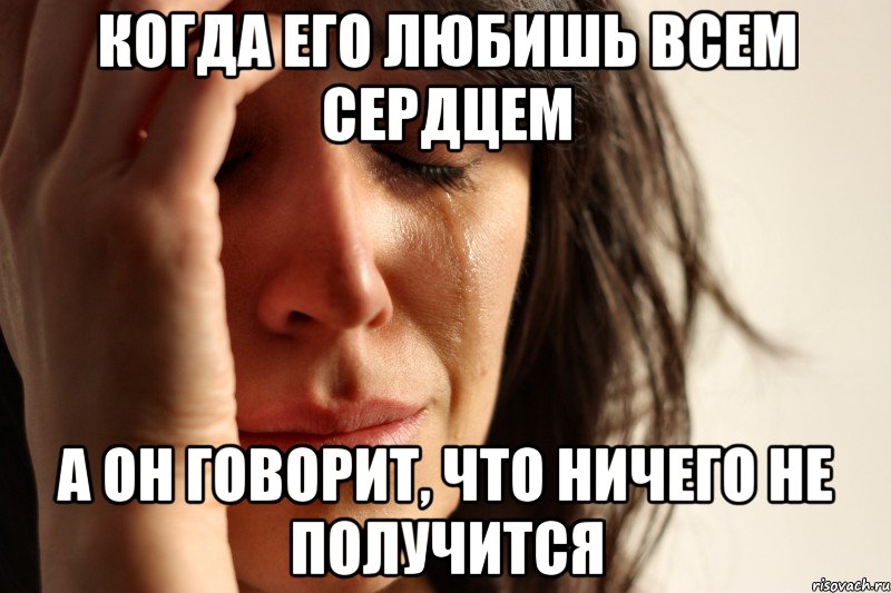 когда его любишь всем сердцем а он говорит, что ничего не получится, Мем Девушка плачет