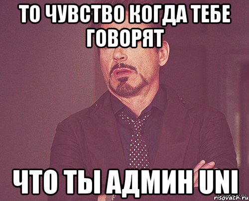 то чувство когда тебе говорят что ты админ uni, Мем твое выражение лица